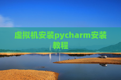 虚拟机安装pycharm安装教程 虚拟机安装pycharm安装教程