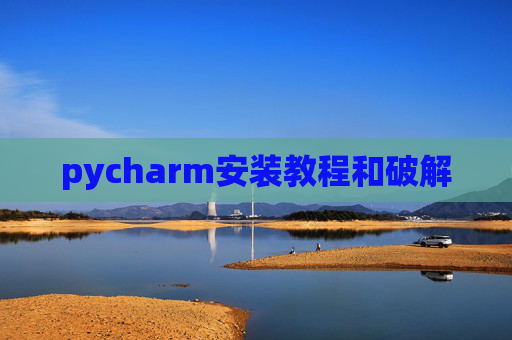 pycharm安装教程和破解 pycharm安装教程和破解
